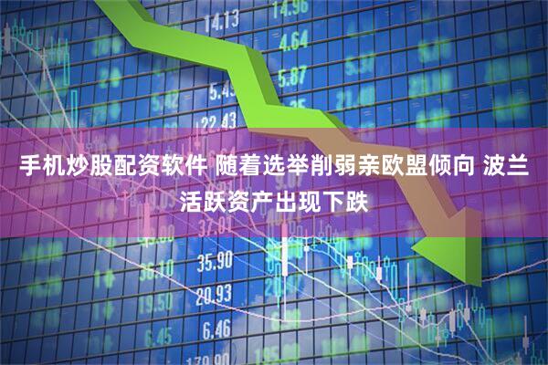 手机炒股配资软件 随着选举削弱亲欧盟倾向 波兰活跃资产出现下跌