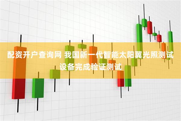 配资开户查询网 我国新一代智能太阳翼光照测试设备完成验证测试