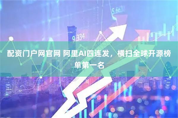 配资门户网官网 阿里AI四连发，横扫全球开源榜单第一名