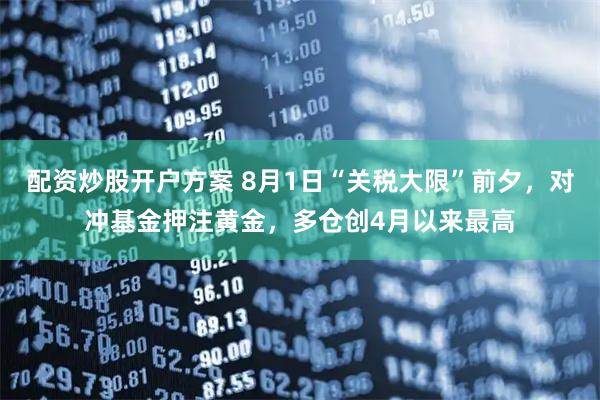 配资炒股开户方案 8月1日“关税大限”前夕，对冲基金押注黄金，多仓创4月以来最高